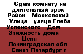 Сдам комнату на длительный срок › Район ­ Московский › Улица ­ улица Глеба Успенского › Дом ­ 5 › Этажность дома ­ 6 › Цена ­ 9 000 - Ленинградская обл., Санкт-Петербург г. Недвижимость » Квартиры аренда   . Ленинградская обл.